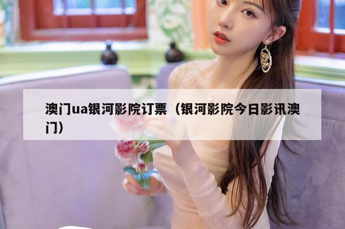 澳门ua银河影院订票(银河影院今日影讯澳门)